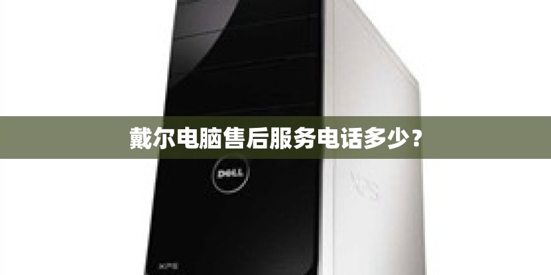 戴尔电脑售后服务电话多少? 戴尔电脑售后服务电话多少?