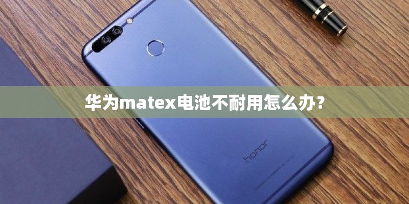 华为matex电池不耐用怎么办? 华为matex电池不耐用怎么办?