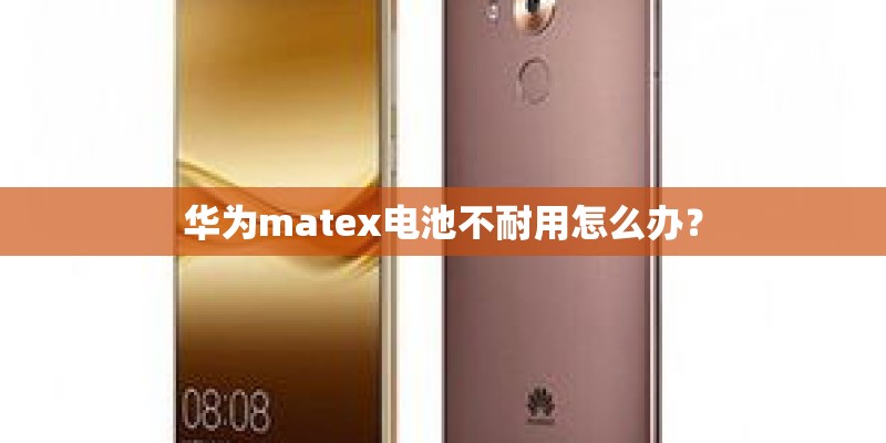 华为matex电池不耐用怎么办? 华为matex电池不耐用怎么办?