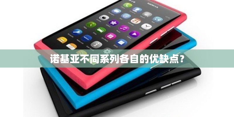 诺基亚不同系列各自的优缺点？